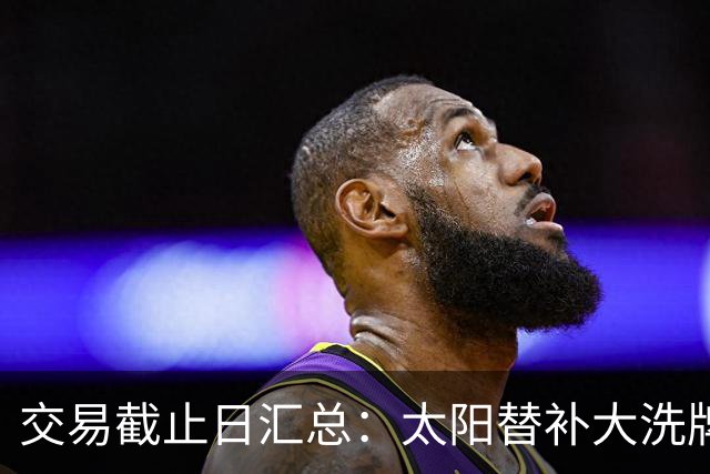交易截止日汇总：太阳替补大洗牌 尼克斯大赚