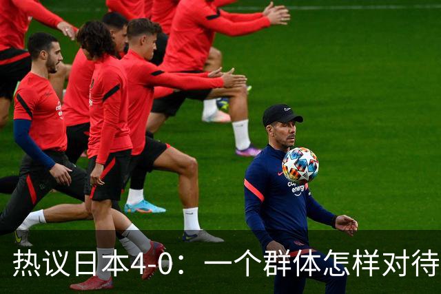 热议日本4-0：一个群体怎样对待足球 足球就怎样对待他们