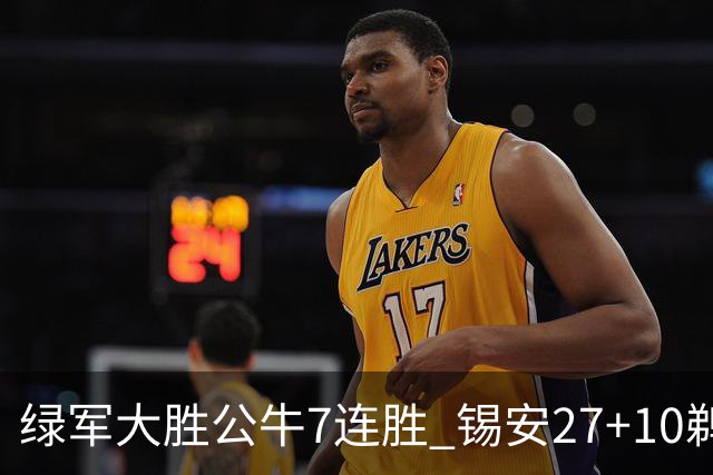 绿军大胜公牛7连胜 锡安27+10鹈鹕克火箭4连胜